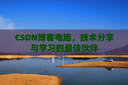 CSDN博客电脑，技术分享与学习的最佳伙伴