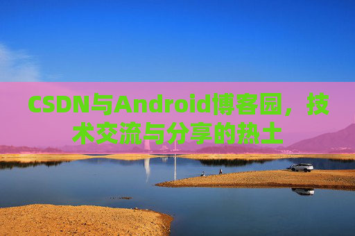 CSDN与Android博客园，技术交流与分享的热土
