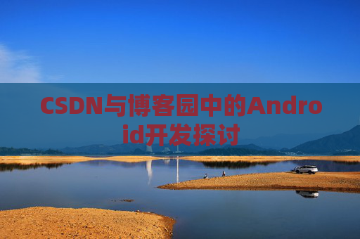 CSDN与博客园中的Android开发探讨