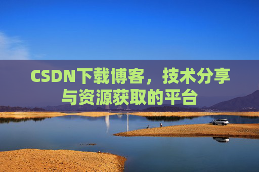 CSDN下载博客，技术分享与资源获取的平台